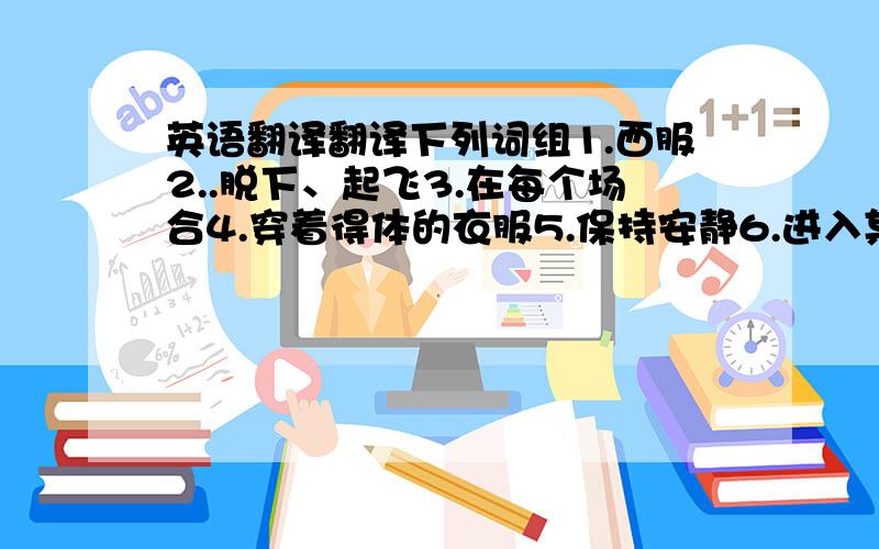 英语翻译翻译下列词组1.西服2..脱下、起飞3.在每个场合4.穿着得体的衣服5.保持安静6.进入某人的家