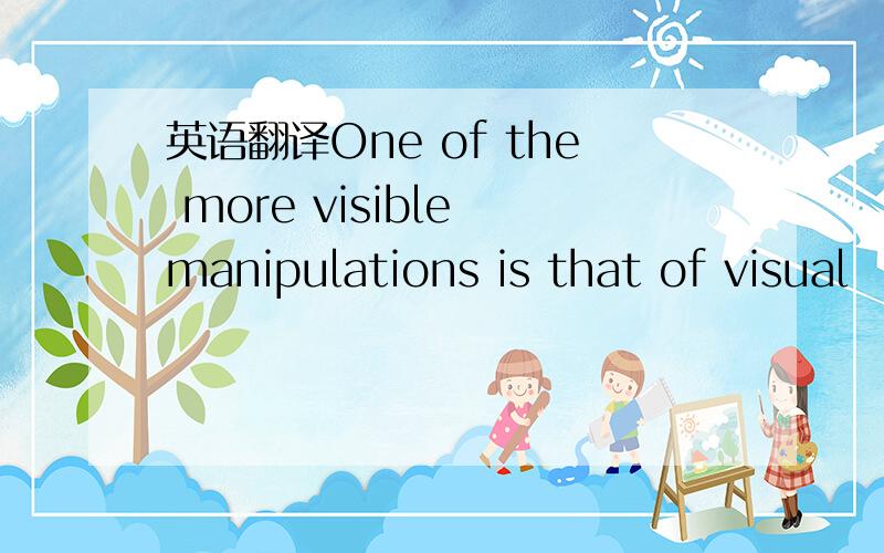 英语翻译One of the more visible manipulations is that of visual