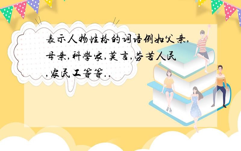 表示人物性格的词语例如父亲,母亲,科学家,莫言,劳苦人民,农民工等等..