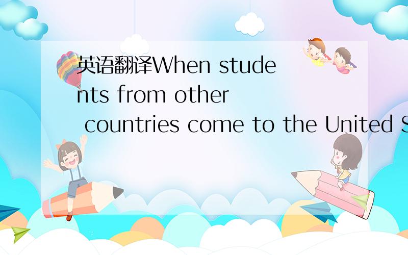 英语翻译When students from other countries come to the United St