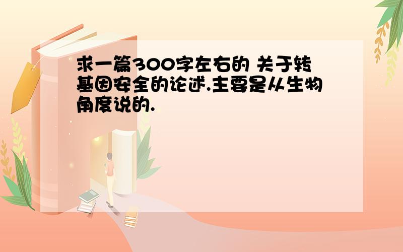 求一篇300字左右的 关于转基因安全的论述.主要是从生物角度说的.