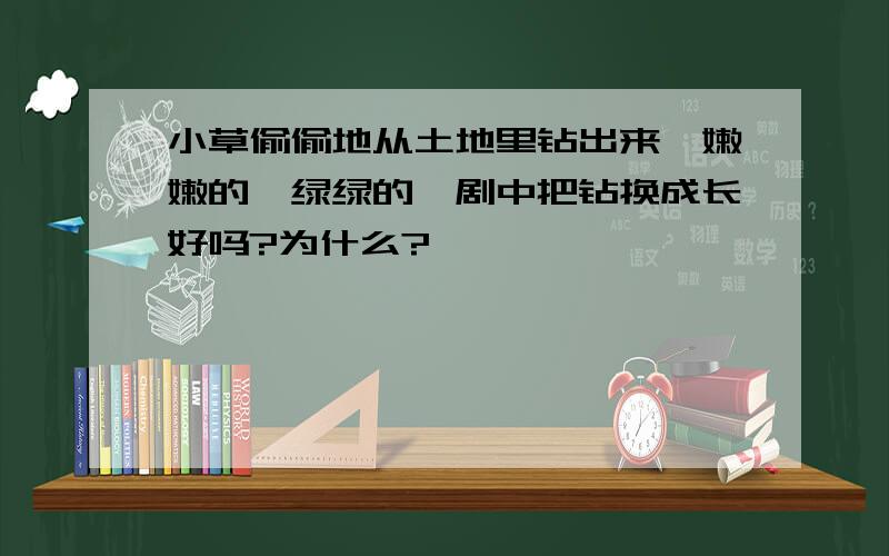 小草偷偷地从土地里钻出来,嫩嫩的,绿绿的,剧中把钻换成长好吗?为什么?