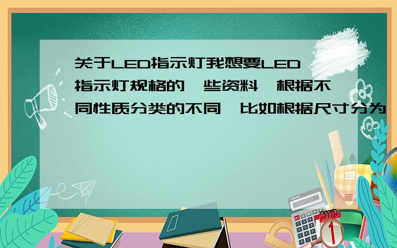 关于LED指示灯我想要LED指示灯规格的一些资料,根据不同性质分类的不同,比如根据尺寸分为**,根据外形分为**,根据颜