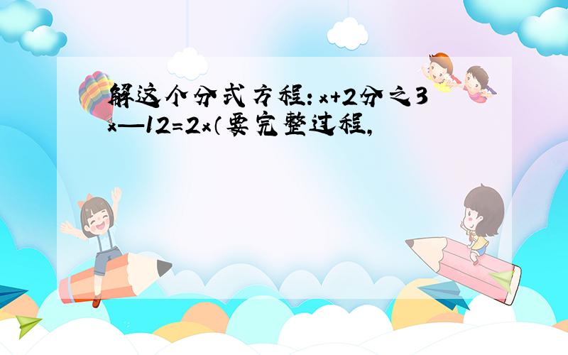 解这个分式方程：x+2分之3x—12=2x（要完整过程,