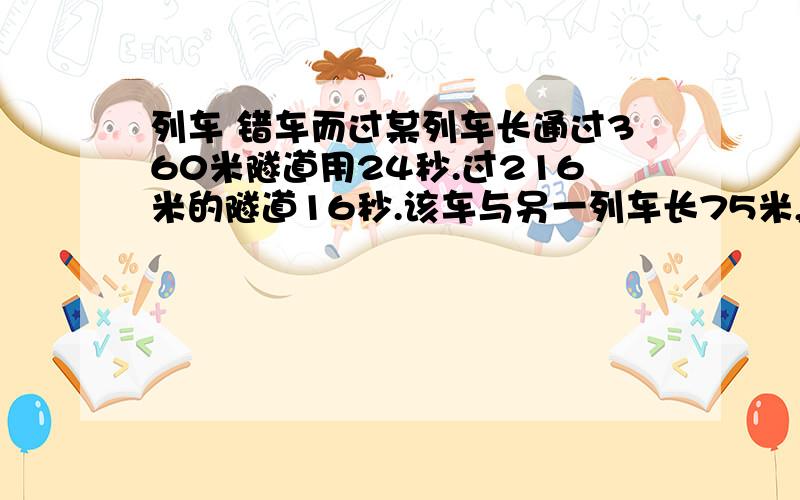 列车 错车而过某列车长通过360米隧道用24秒.过216米的隧道16秒.该车与另一列车长75米,速度为64.8千米/小时