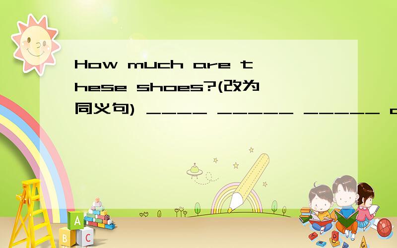 How much are these shoes?(改为同义句) ____ _____ _____ of these s