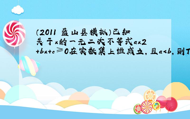 （2011•蓝山县模拟）已知关于x的一元二次不等式ax2+bx+c≥0在实数集上恒成立，且a＜b，则T＝a+b+cb−a