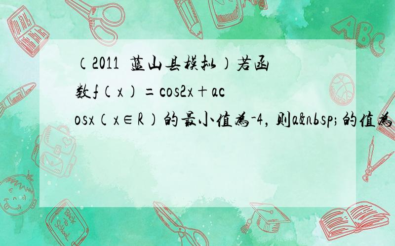 （2011•蓝山县模拟）若函数f（x）=cos2x+acosx（x∈R）的最小值为-4，则a 的值为_____