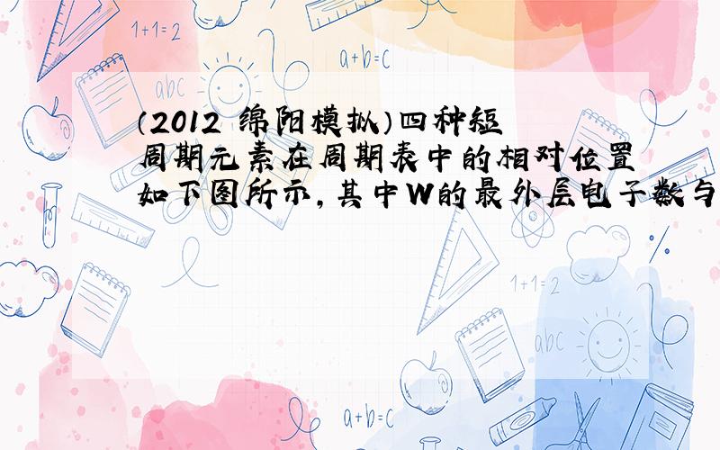 （2012•绵阳模拟）四种短周期元素在周期表中的相对位置如下图所示，其中W的最外层电子数与质子数之比为3：8．下列叙述不