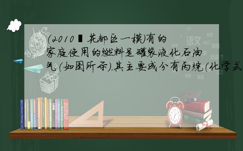 （2010•花都区一模）有的家庭使用的燃料是罐装液化石油气（如图所示），其主要成分有丙烷（化学式为C3H8）．