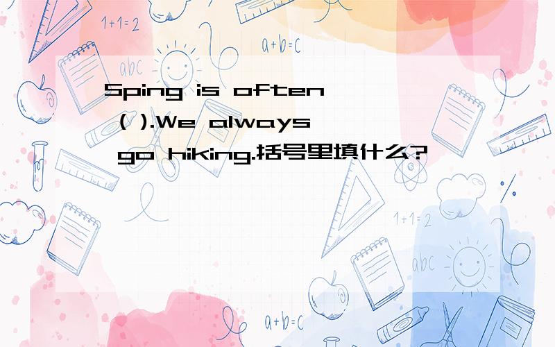 Sping is often ( ).We always go hiking.括号里填什么?