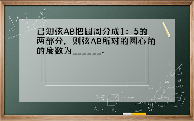 已知弦AB把圆周分成1：5的两部分，则弦AB所对的圆心角的度数为______．