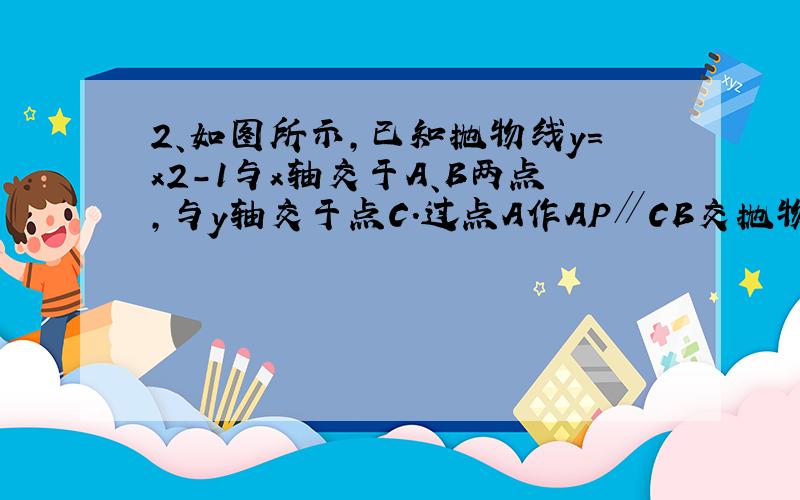 2、如图所示,已知抛物线y=x2-1与x轴交于A、B两点,与y轴交于点C．过点A作AP∥CB交抛物线于点P,