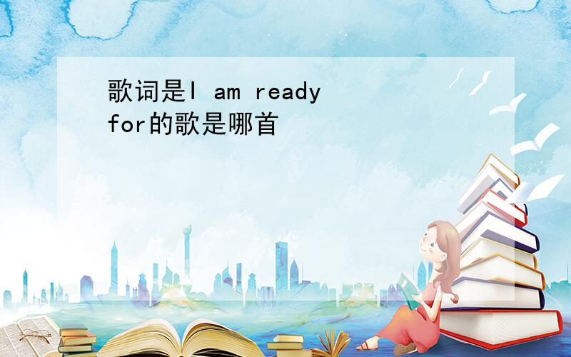 歌词是I am ready for的歌是哪首