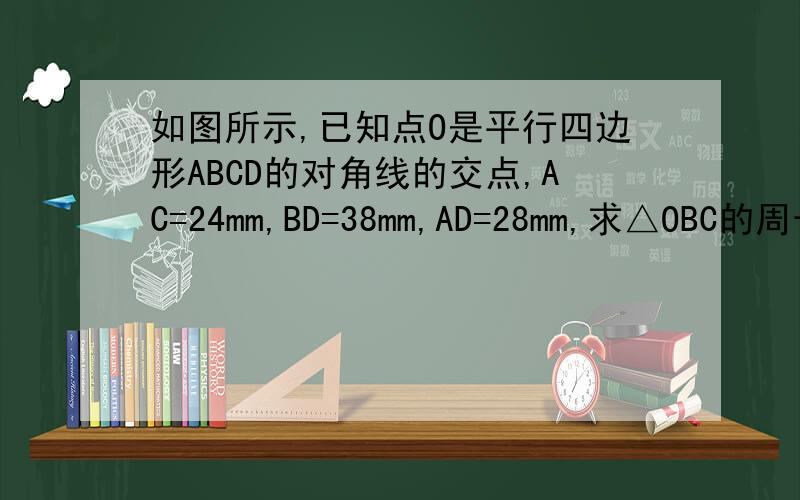 如图所示,已知点O是平行四边形ABCD的对角线的交点,AC=24mm,BD=38mm,AD=28mm,求△OBC的周长