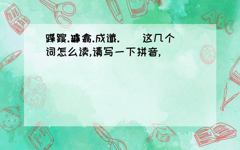 蹀躞.罅翕.成谶.鸑鷟这几个词怎么读,请写一下拼音,