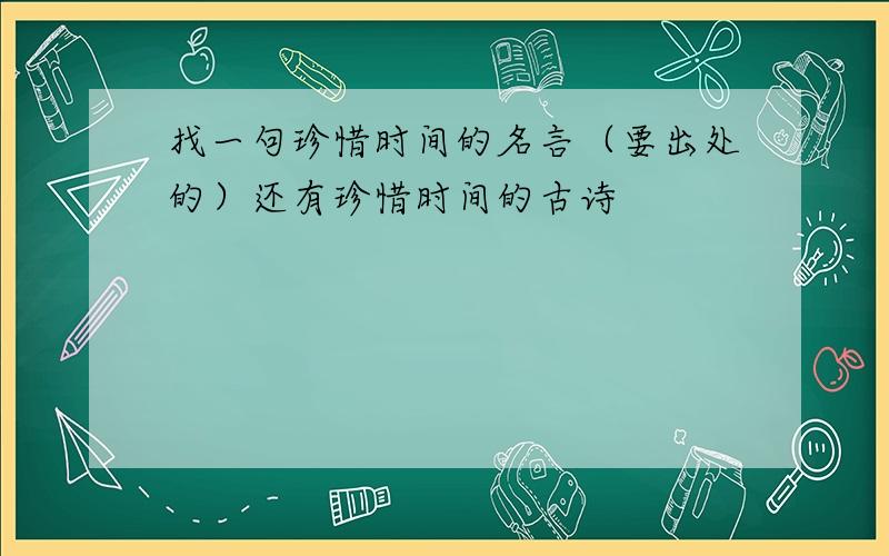 找一句珍惜时间的名言（要出处的）还有珍惜时间的古诗