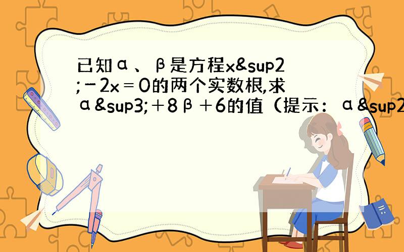 已知α、β是方程x²－2x＝0的两个实数根,求α³＋8β＋6的值（提示：α²＝2α＋4降幂