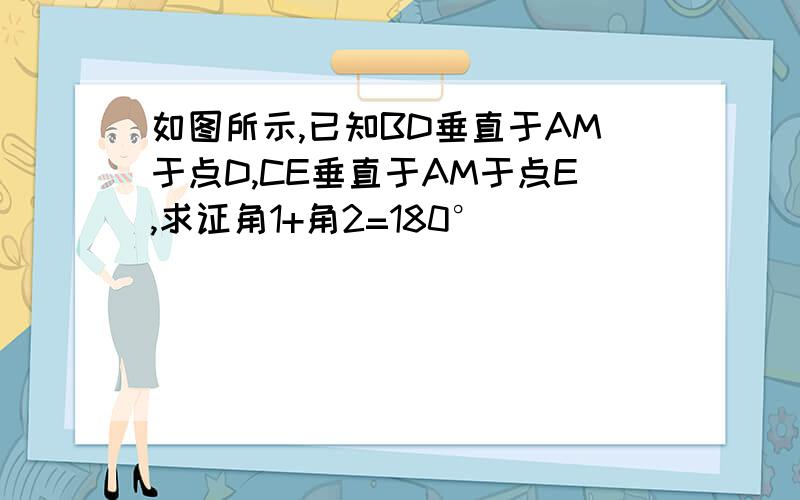 如图所示,已知BD垂直于AM于点D,CE垂直于AM于点E,求证角1+角2=180°