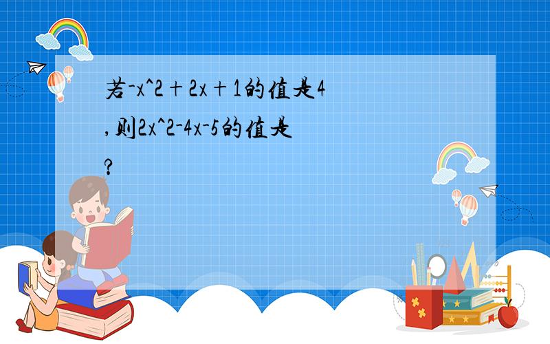 若-x^2+2x+1的值是4,则2x^2-4x-5的值是?