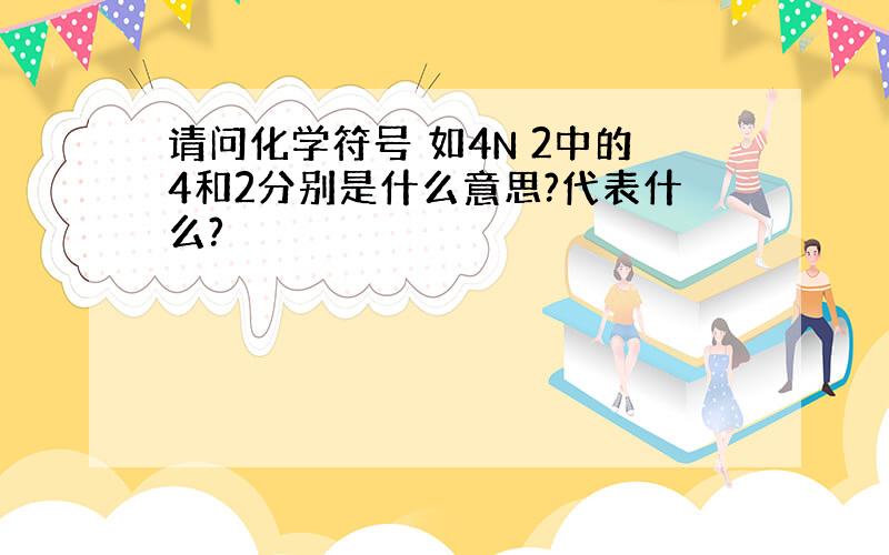 请问化学符号 如4N 2中的4和2分别是什么意思?代表什么?