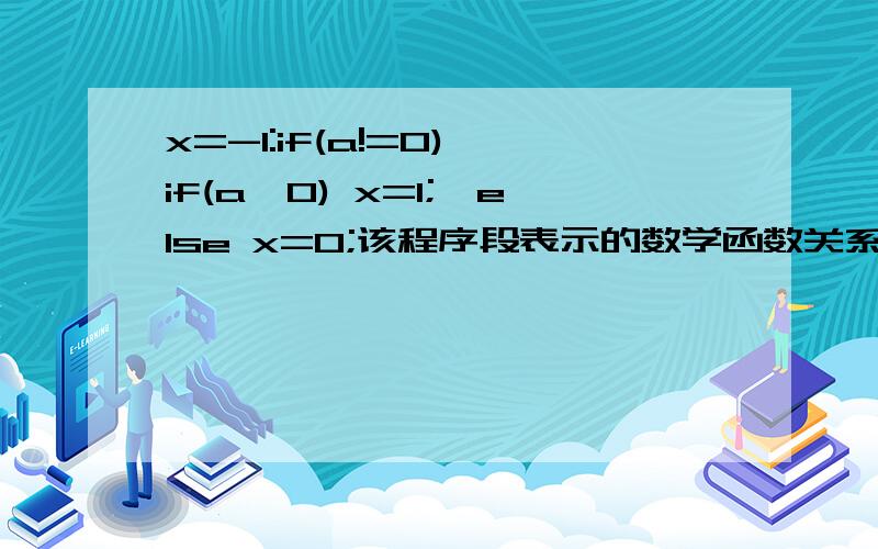 x=-1:if(a!=0){if(a>0) x=1;}else x=0;该程序段表示的数学函数关系是