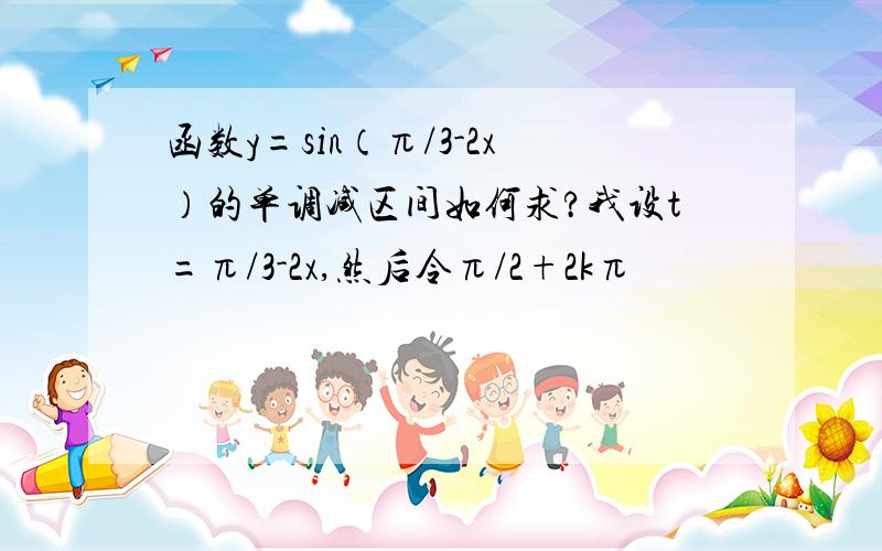 函数y=sin（π/3-2x）的单调减区间如何求?我设t=π/3-2x,然后令π/2+2kπ