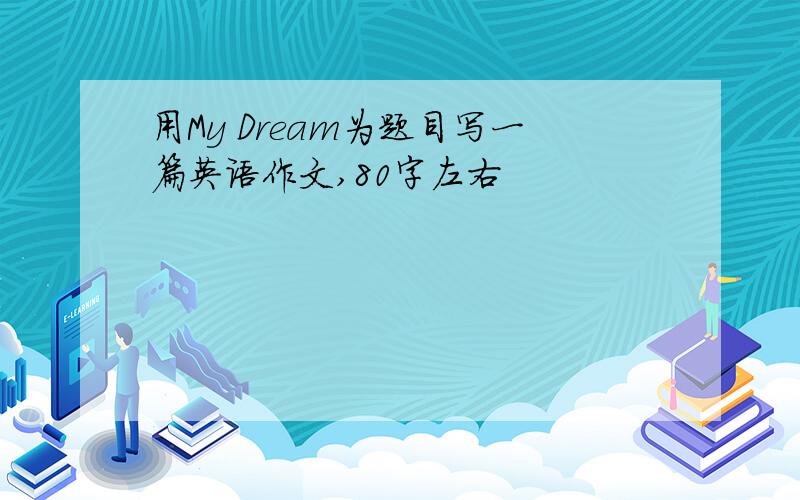 用My Dream为题目写一篇英语作文,80字左右