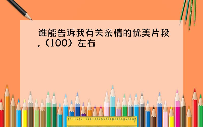 谁能告诉我有关亲情的优美片段,（100）左右