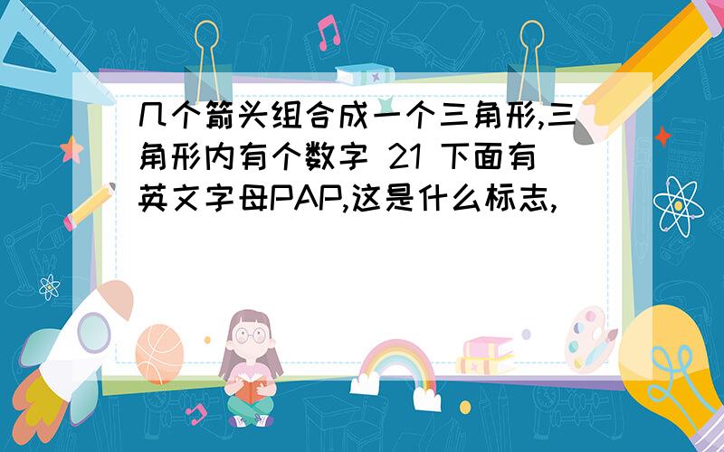 几个箭头组合成一个三角形,三角形内有个数字 21 下面有英文字母PAP,这是什么标志,