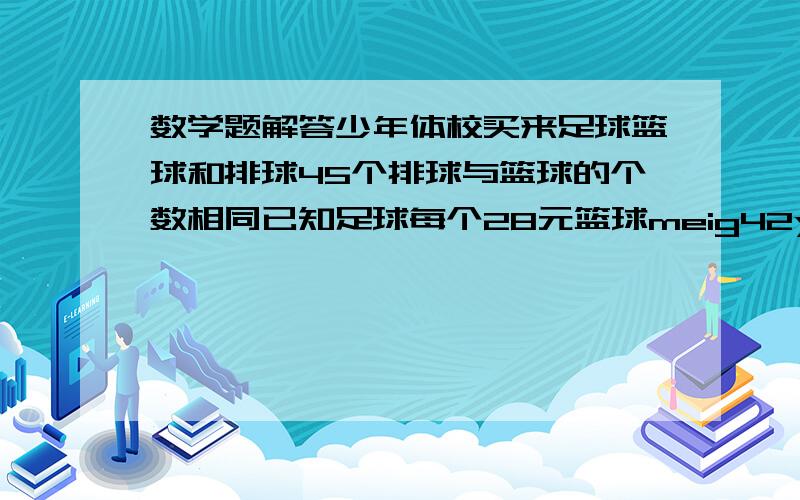 数学题解答少年体校买来足球篮球和排球45个排球与篮球的个数相同已知足球每个28元篮球meig42yuan排球每个2