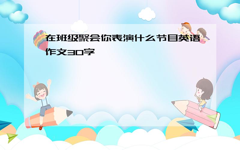 在班级聚会你表演什么节目英语作文30字