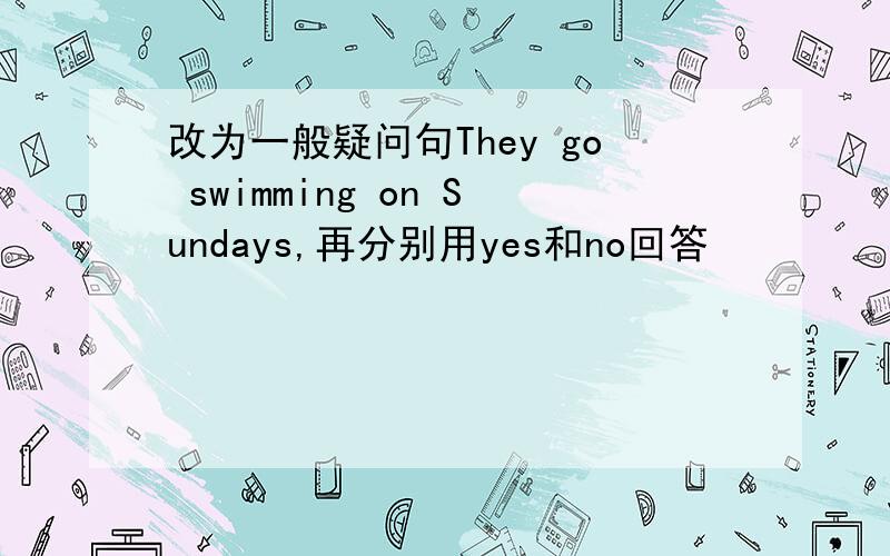 改为一般疑问句They go swimming on Sundays,再分别用yes和no回答