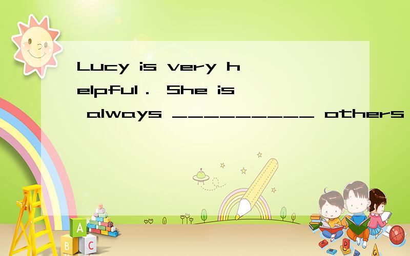 Lucy is very helpful． She is always _________ others． A．read