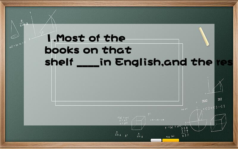 1.Most of the books on that shelf ____in English,and the res