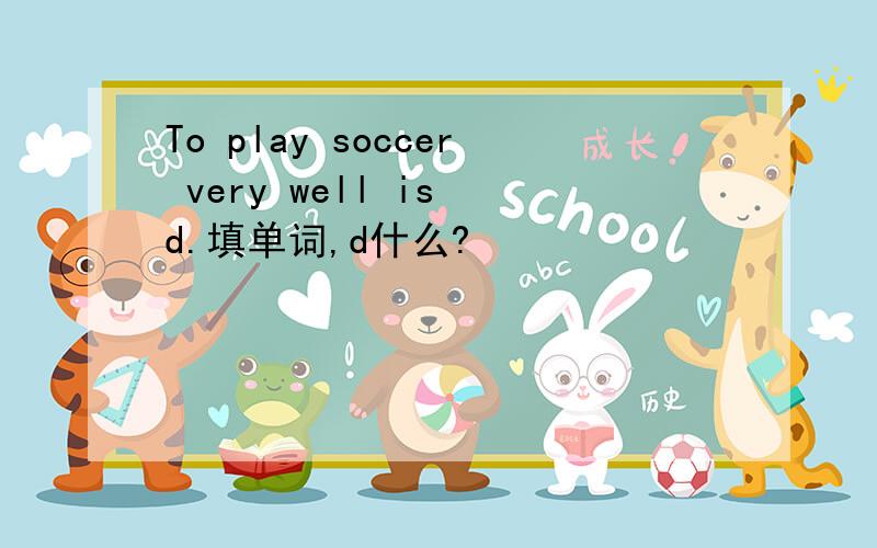 To play soccer very well is d.填单词,d什么?