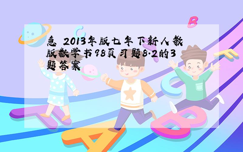 急 2013年版七年下新人教版数学书98页习题8.2的3题答案