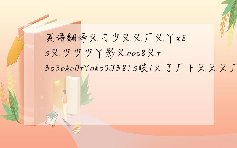 英语翻译义刁少义义厂义丫x85义少少少丫影义oos8义r3o3oko0rYoko0J3815歧i义了厂卜义义义厂了丫义义