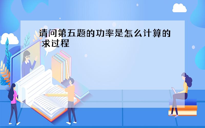 请问第五题的功率是怎么计算的 求过程