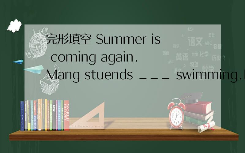 完形填空 Summer is coming again.Mang stuends ___ swimming.It's a