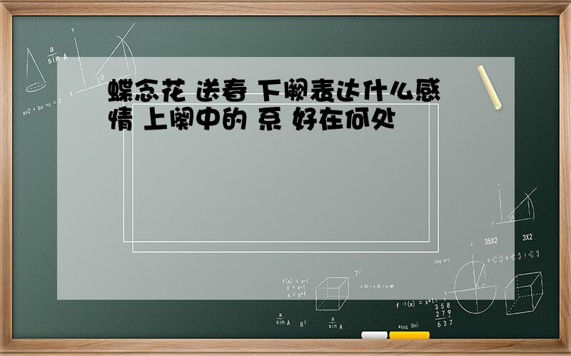 蝶念花 送春 下阙表达什么感情 上阕中的 系 好在何处