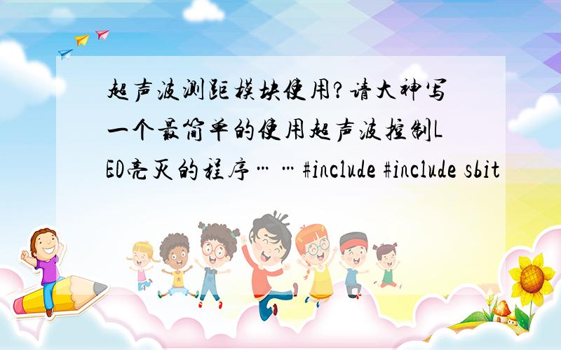 超声波测距模块使用?请大神写一个最简单的使用超声波控制LED亮灭的程序……#include #include sbit
