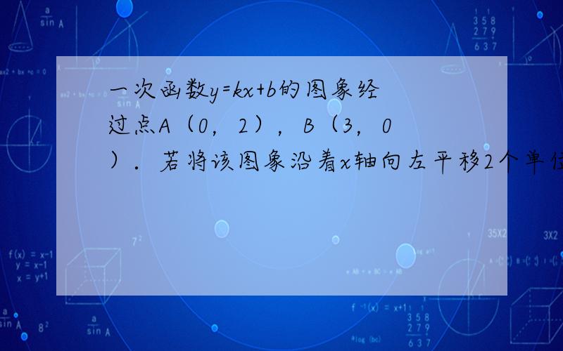 一次函数y=kx+b的图象经过点A（0，2），B（3，0）．若将该图象沿着x轴向左平移2个单位，则新图象所对应的函数解析