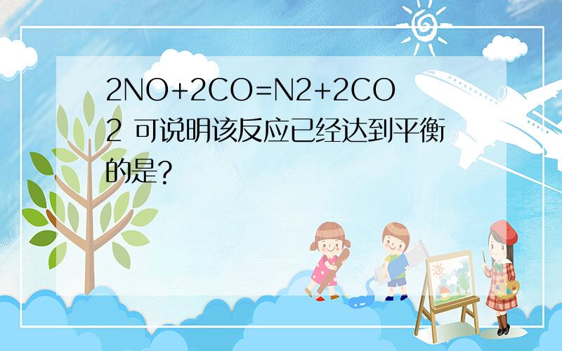 2NO+2CO=N2+2CO2 可说明该反应已经达到平衡的是?