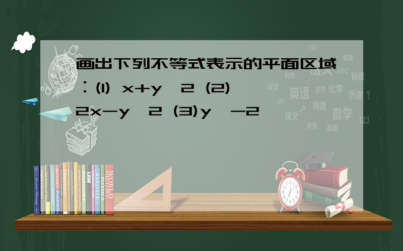 画出下列不等式表示的平面区域：(1) x+y≤2 (2)2x-y＞2 (3)y≤-2