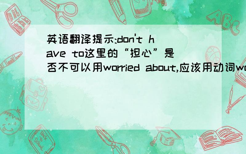 英语翻译提示:don't have to这里的“担心”是否不可以用worried about,应该用动词worry呢?但