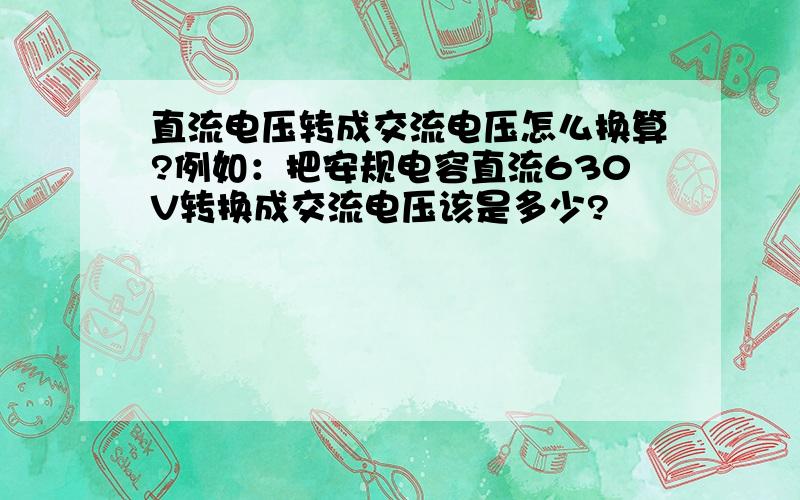 直流电压转成交流电压怎么换算?例如：把安规电容直流630V转换成交流电压该是多少?