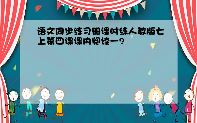 语文同步练习册课时练人教版七上第四课课内阅读一?