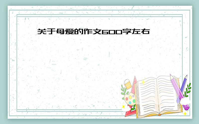 关于母爱的作文600字左右