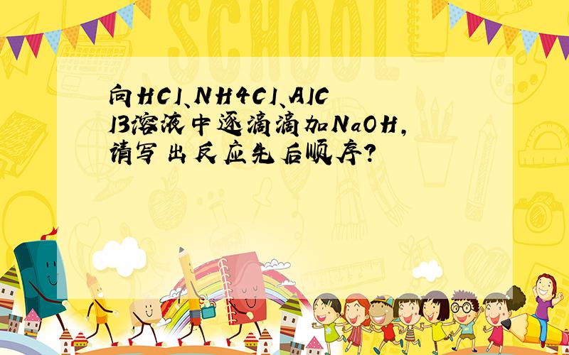 向HCI、NH4CI、AICI3溶液中逐滴滴加NaOH,请写出反应先后顺序?